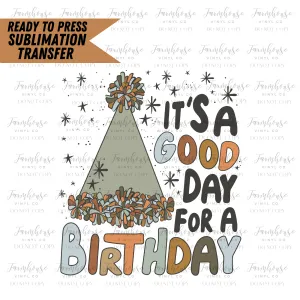 It's A Good Day for a Birthday Ready to Press Sublimation Transfer